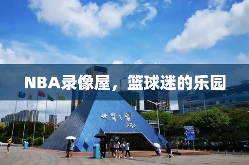 NBA录像屋，篮球迷的乐园