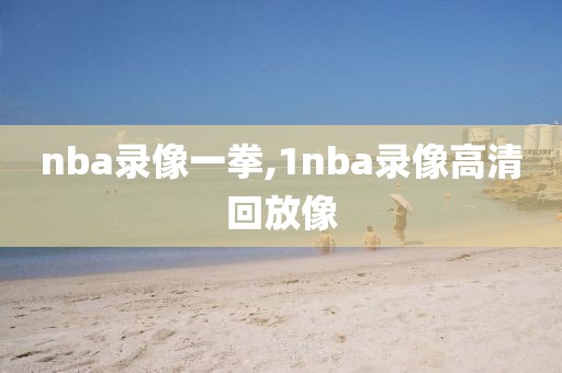 nba录像一拳,1nba录像高清回放像