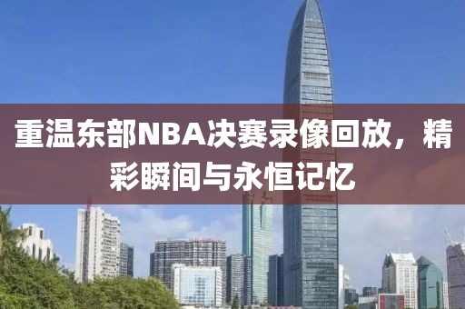 重温东部NBA决赛录像回放，精彩瞬间与永恒记忆