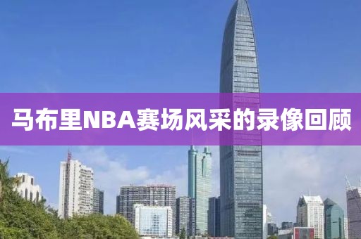 马布里NBA赛场风采的录像回顾