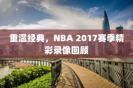重温经典，NBA 2017赛季精彩录像回顾
