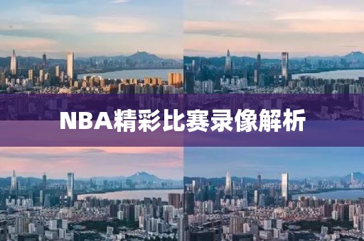 NBA精彩比赛录像解析