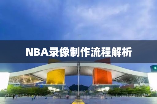 NBA录像制作流程解析